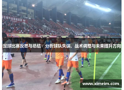 足球比赛反思与总结：分析球队失误、战术调整与未来提升方向